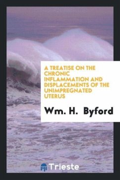 A Treatise on the Chronic Inflammation and Displacements of the Unimpregnated Uterus - Byford, Wm. H.