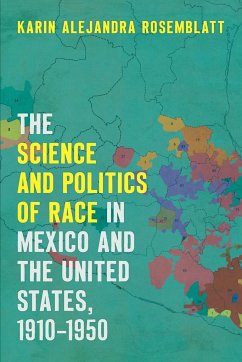 The Science and Politics of Race in Mexico and the United States, 1910-1950 - Rosemblatt, Karin Alejandra