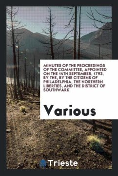 Minutes of the Proceedings of the Committee, Appointed on the 14th September, 1793, by the, by the Citizens of Philadelphia, the Northern Liberties, and the District of Southwark - Various