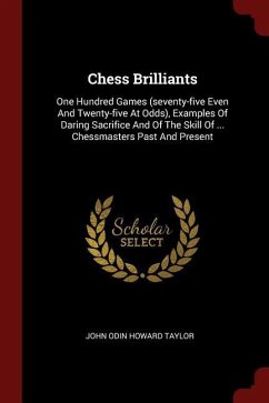 Chess Brilliants: One Hundred Games (seventy-five Even And Twenty-five At Odds), Examples Of Daring Sacrifice And Of The Skill Of ... Ch