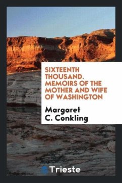 Sixteenth Thousand. Memoirs of the Mother and Wife of Washington - Conkling, Margaret C.