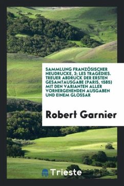 Sammlung Französischer Neudrucke, 3; Les Tragédies. Treuer Abdruck der Ersten Gesamtausgabe (Paris, 1585) Mit den Varianten Aller Vorhergehenden Ausgaben und Einem Glossar - Garnier, Robert