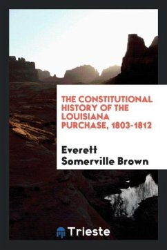 The Constitutional History of the Louisiana Purchase, 1803-1812 - Brown, Everett Somerville
