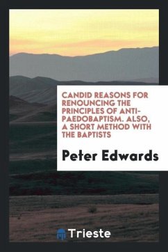 Candid Reasons for Renouncing the Principles of Anti-paedobaptism. Also, a Short Method with the Baptists - Edwards, Peter