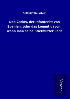 Don Carlos, der Infanterist von Spanien, oder das kommt davon, wenn man seine Stiefmutter liebt - Weisstein, Gotthilf