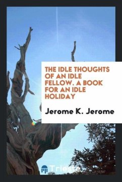 The Idle Thoughts of an Idle Fellow. A Book for an Idle Holiday - Jerome, Jerome K.