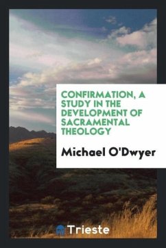 Confirmation, a Study in the Development of Sacramental Theology - O'Dwyer, Michael