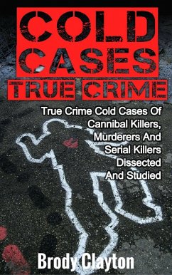 Cold Cases True Crime: True Crime Cold Cases Of Cannibal Killers, Murderers And Serial Killers Dissected And Studied (eBook, ePUB) - Clayton, Brody