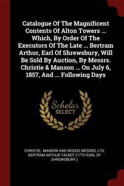 Catalogue Of The Magnificent Contents Of Alton Towers ... Which, By Order Of The Executors Of The Late ... Bertram Arthur, Earl Of Shrewsbury, Will Be