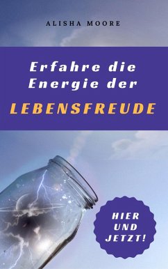Erfahre die Energie der LEBENSFREUDE: Hier und Jetzt! (eBook, ePUB) - Moore, Alisha