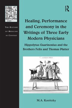 Healing, Performance and Ceremony in the Writings of Three Early Modern Physicians: Hippolytus Guarinonius and the Brothers Felix and Thomas Platter (eBook, ePUB) - Katritzky, M. A.