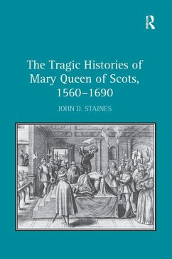 The Tragic Histories of Mary Queen of Scots, 1560-1690 (eBook, ePUB) - Staines, John D.