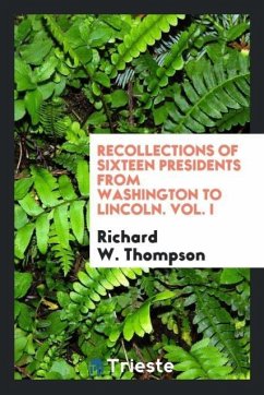 Recollections of Sixteen Presidents from Washington to Lincoln. Vol. I - Thompson, Richard W.