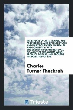 The Effects of Arts, Trades, and Professions, and of Civic States and Habits of Living, on Health and Longevity - Thackrah, Charles Turner