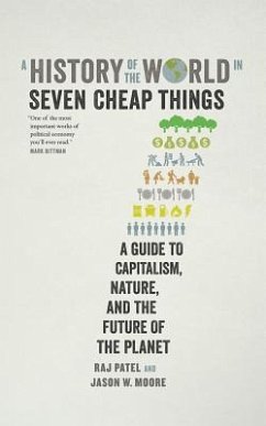 A History of the World in Seven Cheap Things: A Guide to Capitalism, Nature, and the Future of the Planet - Patel, Rajeev Charles; Moore, Jason W.