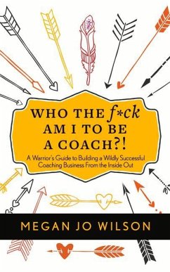 Who the F*ck Am I to Be a Coach?!: A Warrior's Guide to Building a Wildly Successful Coaching Business from the Inside Out - Wilson, Megan Jo