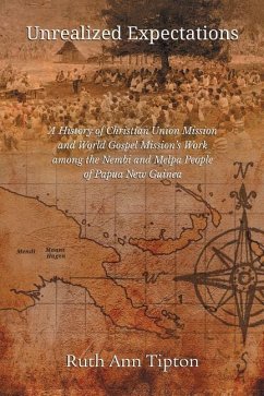 Unrealized Expectations: A History of Christian Union Mission and World Gospel Mission's Work Among the Nembi and Melpa People of Papua New Gui - Tipton, Ruth Ann