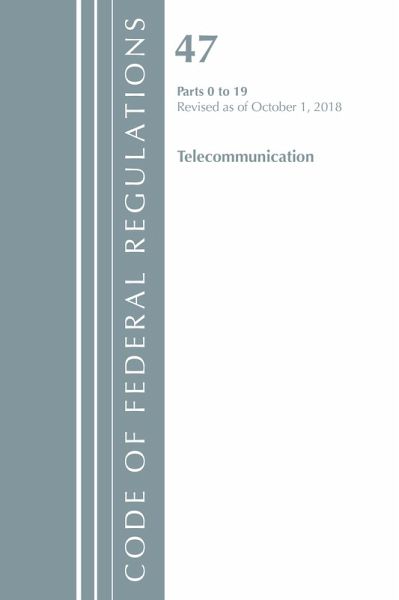 Code of Federal Regulations, Title 47 Telecommunications 0-19, Revised as of October 1, 2018 Code of Federal Regulations, Title 47 Telecommunications 0-19, Revised as of October 1, 2018