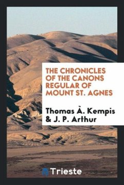 The Chronicles of the Canons Regular of Mount St. Agnes - Kempis, Thomas À.; Arthur, J. P.