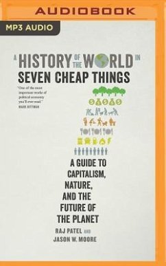 A History of the World in Seven Cheap Things: A Guide to Capitalism, Nature, and the Future of the Planet - Patel, Rajeev Charles; Moore, Jason W.