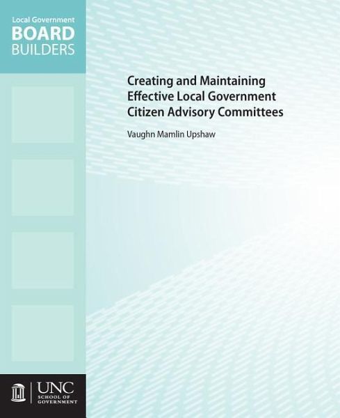 Creating and Maintaining Effective Local Government Citizen Advisory Committees Creating and Maintaining Effective Local Government Citizen Advisory Committees