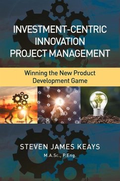 Investment-Centric Innovation Project Management: Winning the New Product Development Game - Steven James Keays M a Sc P Eng