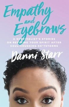 Empathy and Eyebrows: A Survivalist's Stories on Reviving Your Spirit After Soul-Crushing Sh*tstorms - Starr, Danni