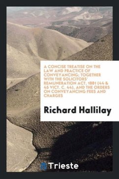 A Concise Treatise on the Law and Practice of Conveyancing; Together with the Solicitors' Remuneration Act, 1881 (44 & 45 Vict. c. 44), and the Orders on Conveyancing Fees and Charges - Hallilay, Richard