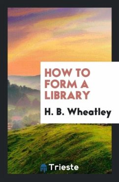 How to Form a Library - Wheatley, H. B.