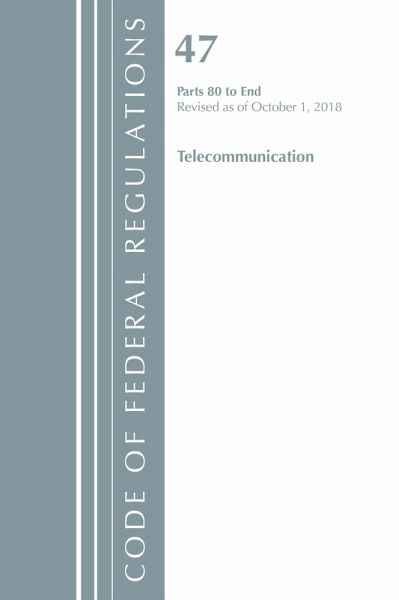 Code of Federal Regulations, Title 47 Telecommunications 80-End, Revised as of October 1, 2018 Code of Federal Regulations, Title 47 Telecommunications 80-End, Revised as of October 1, 2018