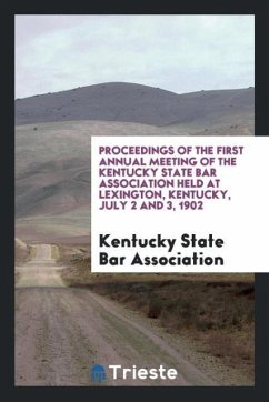 Proceedings of the First Annual Meeting of the Kentucky State Bar Association held at Lexington, Kentucky, July 2 and 3, 1902