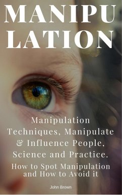 Manipulation: Manipulation Techniques; How to Spot Manipulation and How to Avoid it; Manipulate & Influence People, Science and Practice (eBook, ePUB) - Brown, John