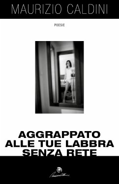 Aggrappato alle tue labbra senza rete (eBook, ePUB) - Caldini, Maurizio