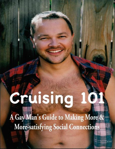 Cruising 101: A Gay Man's Guide to Making More and More-satisfying Social Connections (eBook, ePUB)