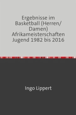 Sportstatistik / Ergebnisse im Basketball (Herren/Damen) Afrikameisterschaften Jugend 1982 bis 2016 - Lippert, Ingo