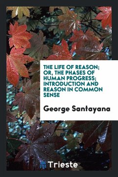The Life of Reason or, the Phases of Human Progress Introduction and Reason in Common Sense - Santayana, George