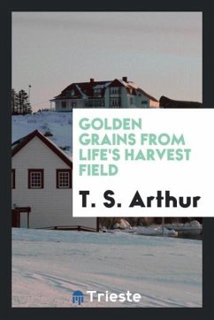 Golden Grains from Life's Harvest Field - Arthur, T. S.