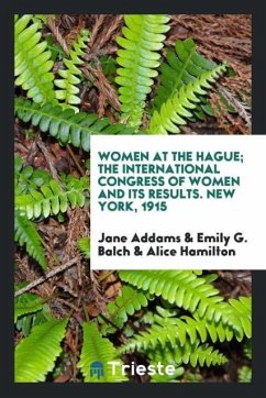 Women at the Hague; The International Congress of Women and Its Results. New York, 1915 - Addams, Jane; Balch, Emily G.; Hamilton, Alice