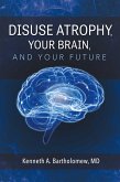 Disuse Atrophy, Your Brain, And Your Future (eBook, ePUB) Disuse Atrophy, Your Brain, And Your Future (eBook, ePUB)