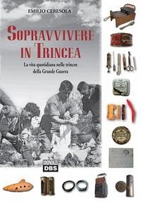 Sopravvivere in trincea. La vita quotidiana nelle trincee della Grande Guerra - Ceresola, Emilio
