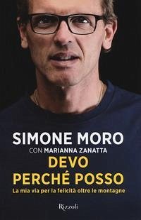 Devo perché posso. La mia via per la felicità oltre le montagne - Moro, Simone; Zanatta, Marianna