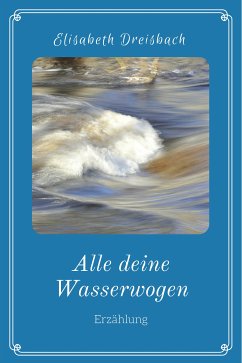 Alle deine Wasserwogen (eBook, ePUB) - Dreisbach, Elisabeth