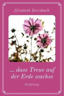 ... dass Treue auf der Erde wachse (eBook, ePUB) - Dreisbach, Elisabeth