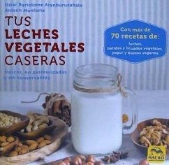 Tus leches vegetales caseras : frescas, no pasteurizadas y sin conservantes - Bartolomé Aranburuzabala, Itziar; Monforte, Antxon