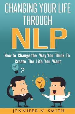 Cover Changing Your Life Through NLP: How to Change the Way You Think To Create The Life You Want (eBook, ePUB)
