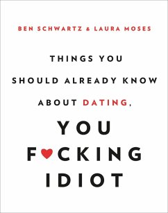 Things You Should Already Know About Dating, You F*cking Idiot (eBook, ePUB) - Schwartz, Ben; Moses, Laura