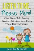 Listen To Me, Please Mom! Give Your Child Loving Positive Attention And Enjoy Those Daily Moments (eBook, ePUB)
