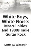 White Boys, White Noise: Masculinities and 1980s Indie Guitar Rock (eBook, ePUB)