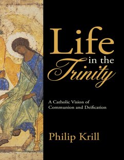 Life In the Trinity: A Catholic Vision of Communion and Deification (eBook, ePUB) - Krill, Philip