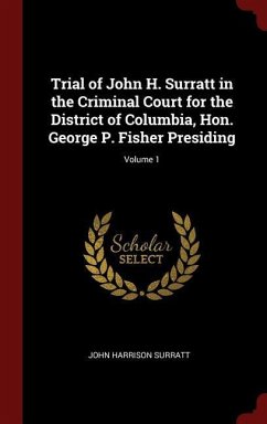 Trial of John H. Surratt in the Criminal Court for the District of Columbia, Hon. George P. Fisher Presiding; Volume 1